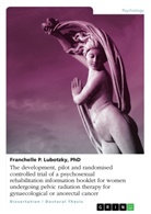 Franchelle P Lubotzky, Franchelle P. Lubotzky - The development, pilot and randomised controlled trial of a psychosexual rehabilitation information booklet for women undergoing pelvic radiation therapy for gynaecological or anorectal cancer