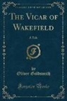 Oliver Goldsmith - The Vicar of Wakefield: A Tale (Classic Reprint)