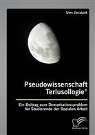 Uwe Janatzek - Pseudowissenschaft Terlusollogie®. Ein Beitrag zum Demarkationsproblem für Studierende der Sozialen Arbeit