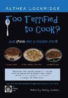 Althea Lockridge - Too Terrified to Cook? Just Think Like a Master Chef!