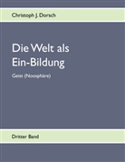 Christoph J Dorsch, Christoph J. Dorsch - Die Welt als Ein-Bildung. Bd.3