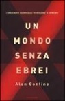 Alon Confino - Un mondo senza ebrei. L'immaginario nazista dalla persecuzione al genocidio