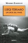 Massimo Zamorani - Luigi Ferraro. Un eroe del mare