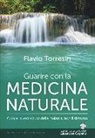 Flavio Torresin - Guarire con la medicina naturale. Curare la vera causa della malattia, non il sintomo