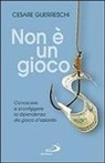 Cesare Guerreschi - Non è un gioco. Conoscere e sconfiggere la dipendenza da gioco d'azzardo