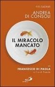Andrea Di Consoli - Il miracolo mancato. Francesco di Paola e il Re di Francia