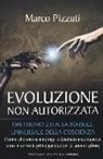 Marco Pizzuti - Evoluzione non autorizzata. Dall'uomo 2.0 alla matrice universale della coscienza