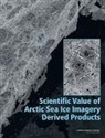 Committee on Climate Energy and National Security, Committee on the Scientific Value of Arctic Sea Ice Imagery Derived Products, Division on Earth and Life Studies, National Research Council, Polar Research Board - Scientific Value of Arctic Sea Ice Imagery Derived Products