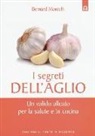 Bernard Montelh - I segreti dell'aglio. Un valido alleato per la salute e in cucina