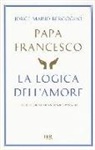 Francesco (Jorge Mario Bergoglio) - La logica dell'amore