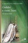 Luigi Mezzadri - Giubilei e Anni santi. Storia, significato e devozioni