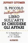 Jeffrey Gitomer - Il piccolo ma indispensabile libro sull'arte di chiudere gli affari