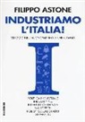 Filippo Astone - Industriamo l'Italia! Viaggio nell'economia reale che cambia