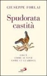 Giuseppe Forlai - Spudorata castità. Cos'è, come si vive, come ci guarisce
