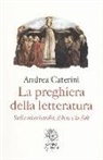 Andrea Caterini - La preghiera della letteratura. Sulla misericordia, il bene e la fede