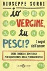 Giuseppe Sorgi - Io Vergine, tu Pesci? I segni dell'amore. Guida zodiacale semiseria per innamorarsi della persona giusta