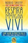 Nobuo Shioya - Respira immagina vivi. La fonte dell'eterna giovinezza. Come vivere in perfetta salute grazie alla respirazione e alla forza del pensiero