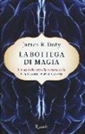 James R. Doty - La bottega di magia. Un neurochirurgo alla scoperta della via segreta del cuore