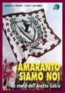 Raffaello Emiliani, Carlo Fontanelli - Amaranto siamo noi. La storia dell'Arezzo calcio