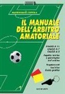 Massimiliano Coppola - Manuale dell'arbitro amatoriale. Calcio a 11, calcio a 7, calcio a 5. Aspetto tecnico e psicologico dell'arbitro. Regolamenti, casistica, guida pratica