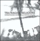 Daniela Cetani - Tra magia e religione. Superstizione e mito nella cultura lucana