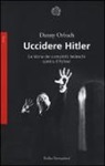 Danny Orbach - Uccidere Hitler. La storia dei complotti tedeschi contro il Führer
