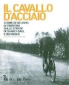 A. De Bertolini - Il cavallo d'acciaio. Storie di ciclismo in Trentino sulle strade di Charly Gaul e dei Moser