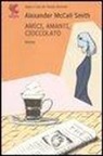 Alexander McCall Smith - Amici, amanti, cioccolato