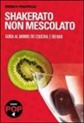 Enrico Piscitelli - Shakerato non mescolato. Guida al mondo dei cocktail e dei bar