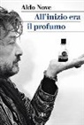 Aldo Nove - All'inizio era il profumo. Storia personale, e universale, dei profumi