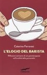Caterina Ferraresi - L' elogio del barista. Riflessioni semiserie di una psicoterapeuta sull'inutilità della psicoanalisi