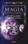 Jean De Blanchefort, B. Sirtoli, Barbara Sirtoli - Magia. Manuale completo. I presupposti, i principi, i rituali, gli strumenti per diventare veri maghi
