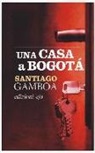 Santiago Gamboa - Una casa a Bogotà