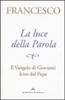 Francesco (Jorge Mario Bergoglio), A. Peri - La luce della Parola. Il Vangelo di Giovanni letto dal papa