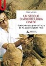 Chiara Visconti - Un secolo di archeologia cinese. Storia della disciplina dall'inizio del XX secolo ai giorni nostri