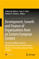 Ioan S Fotea, Ioan S. Fotea, Andrew R Thomas, Ioa S Fotea, Ioan S Fotea, Andrew R. Thomas... - Development, Growth and Finance of Organizations from an Eastern European Context