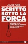 Julius Fucik - Scritto sotto la forca. Memorie di un condannato a morte della resistenza antinazista
