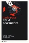 Carlo Puca - Il Sud deve morire. Esecutori, mandanti e complici di un delitto (quasi) perfetto