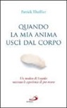 Patrick Theillier - Quando la mia anima uscì dal corpo. Un medico di Lourdes racconta le esperienze di pre-morte