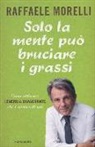 Raffaele Morelli - Solo la mente può bruciare i grassi. Come attivare l'energia dimagrante che è dentro di noi