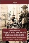 Camillo Albanese - Napoli e la seconda guerra mondiale. Vita quotidiana sotto le occupazioni dei nazisti e degli alleati