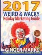 Ginger Marks, Wendy Vanhatten - 2017 Weird & Wacky Holiday Marketing Guide