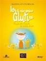 Isabella Vendrame - Io e il mio amico glutine. Viaggio alla scoperta dei cereali allegri