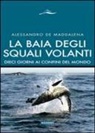 Alessandro De Maddalena - La baia degli squali volanti. 10 giorni ai confini del mondo
