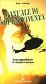 Peter Darman - Il manuale di sopravvivenza dei corpi speciali. Come si impara a sopravvivere nelle migliori forze speciali del mondo