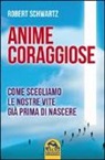 Robert Schwartz - Anime coraggiose. Come scegliamo le nostre vite già prima di nascere