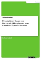 Philipp Stoebel - Wirtschaftlicher Einsatz von Solarenergie-Akkumulatoren unter besonderen Einsatzbedingungen