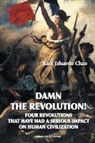 Raul Eduardo Chao - DAMN THE REVOLUTION! FOUR REVOLUTIONS THAT HAVE HAD A SERIOUS IMPACT ON HUMAN CIVILIZATION