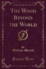 William Morris - The Wood Beyond the World (Classic Reprint)