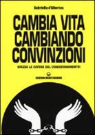 Gabriella D'Albertas - Cambia la vita cambiando convinzioni. Spezza le catene del condizionamento!